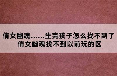 倩女幽魂……生完孩子怎么找不到了 倩女幽魂找不到以前玩的区